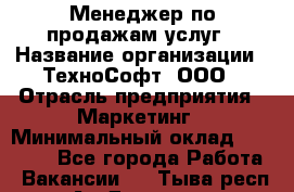 Менеджер по продажам услуг › Название организации ­ ТехноСофт, ООО › Отрасль предприятия ­ Маркетинг › Минимальный оклад ­ 80 000 - Все города Работа » Вакансии   . Тыва респ.,Ак-Довурак г.